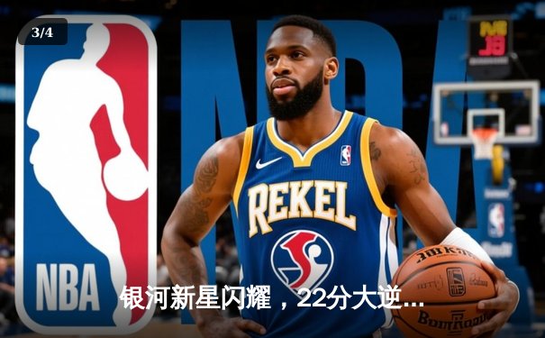 银河新星闪耀，22分大逆转锁定季后赛席位 - 3