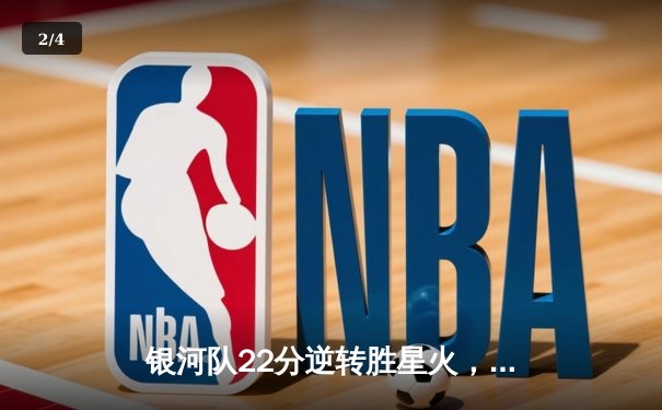 银河队22分逆转胜星火，王梓旭狂砍38分创个人新高 - 2