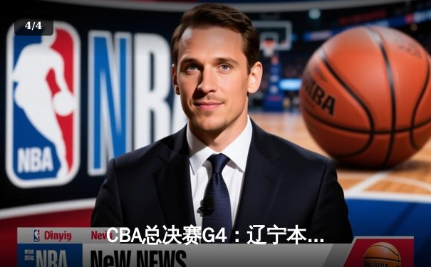 CBA总决赛G4：辽宁本钢逆转广东宏远，总比分扳成2-2平 - 4