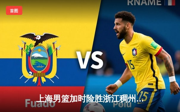 上海男篮加时险胜浙江稠州，王哲林独揽38分创赛季新高