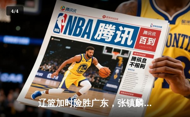 辽篮加时险胜广东，张镇麟37分创生涯新高，赵继伟关键三分定乾坤 - 4