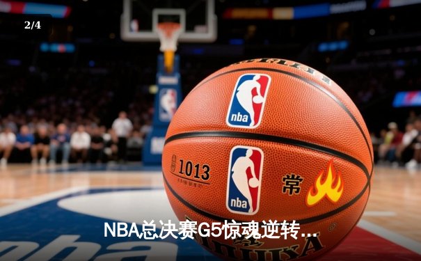 NBA总决赛G5惊魂逆转：凯尔特人加时险胜勇士，塔图姆47分创纪录 - 2
