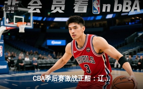 CBA季后赛激战正酣：辽宁本钢加时险胜广东宏远，赵继伟砍下33分创生涯新高 - 2