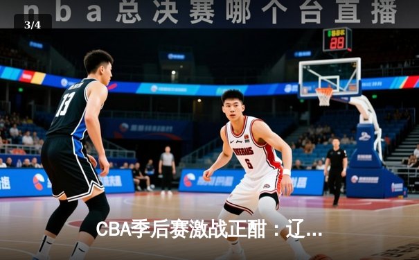 CBA季后赛激战正酣：辽宁本钢加时险胜广东宏远，赵继伟砍下33分创生涯新高 - 3