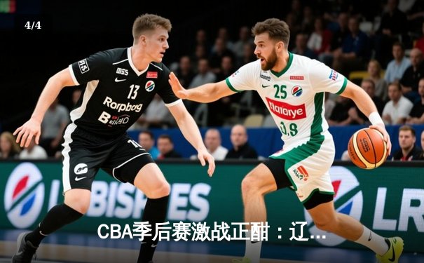 CBA季后赛激战正酣：辽宁本钢加时险胜广东宏远，赵继伟砍下33分创生涯新高 - 4