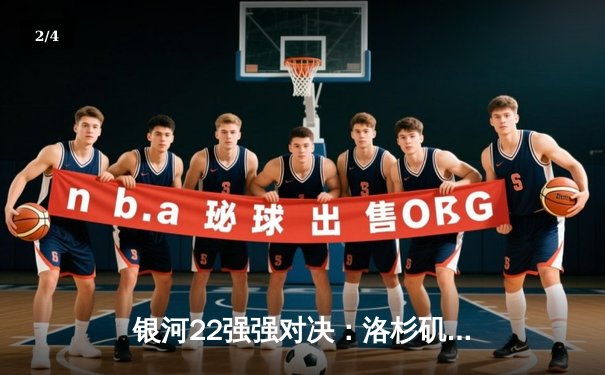 银河22强强对决：洛杉矶主场3-2险胜纽约城，锁定季后赛席位 - 2