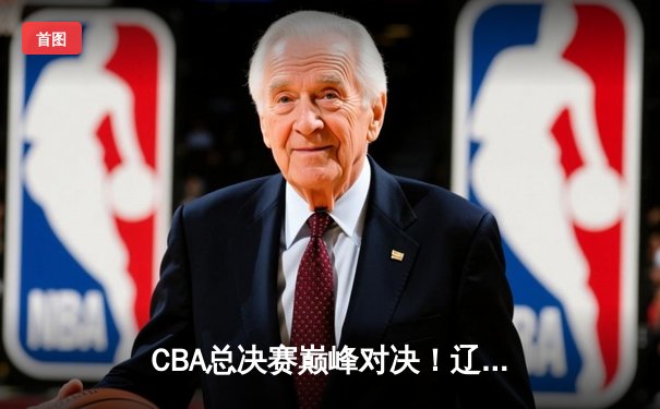CBA总决赛巅峰对决！辽宁力克浙江喜迎开门红