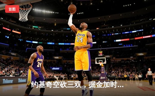 约基奇空砍三双，掘金加时惜败独行侠，东契奇欧文合砍65分