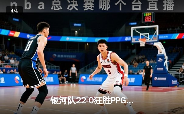银河队22-0狂胜PPG，创下联赛单场最大分差纪录 - 4