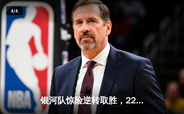 银河队惊险逆转取胜，22分大心脏表演锁定季后赛席位 - 4