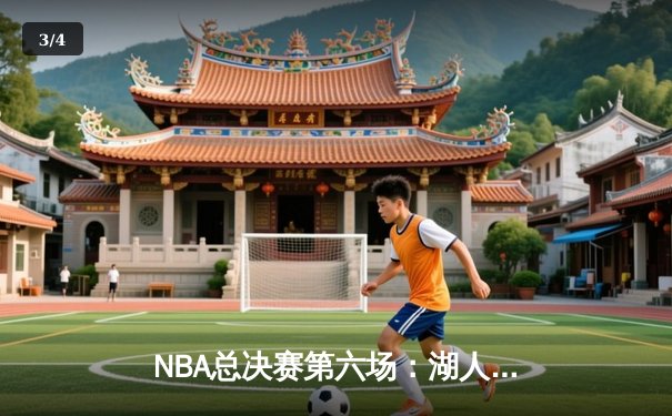 NBA总决赛第六场：湖人加时险胜凯尔特人，詹姆斯砍下三双率队夺赛点 - 3
