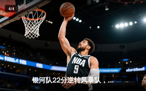 银河队22分逆转风暴队，王哲林35+15率队挺进季后赛 - 4