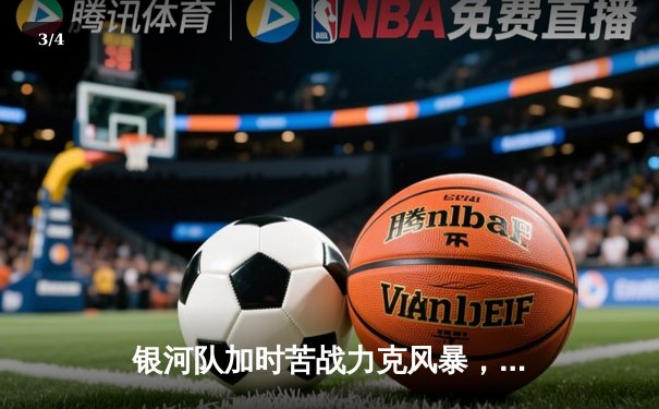 银河队加时苦战力克风暴，22分大逆转锁定季后赛席位 - 3