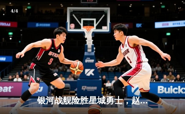 银河战舰险胜星城勇士，赵睿关键三分锁定胜局 - 4