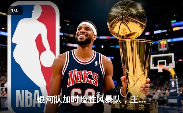 银河队加时险胜风暴队，王哲林砍下35分创赛季新高 - 3