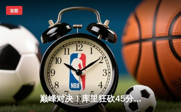 巅峰对决！库里狂砍45分，勇士加时险胜凯尔特人，总决赛战成2-2平