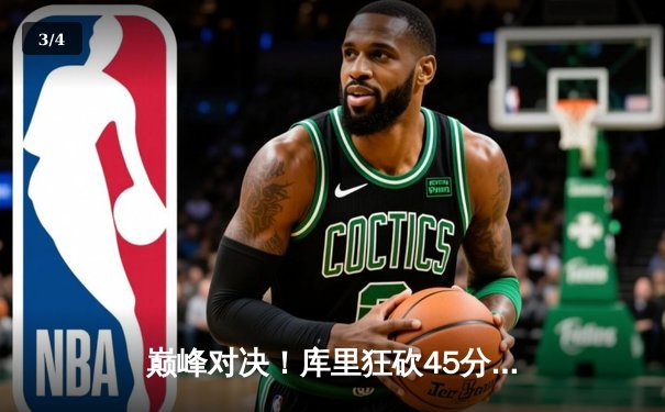 巅峰对决！库里狂砍45分，勇士加时险胜凯尔特人，总决赛战成2-2平 - 3