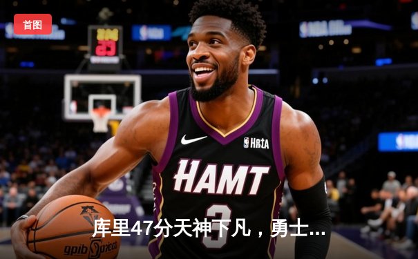 库里47分天神下凡，勇士加时逆转凯尔特人重夺总决赛主动权
