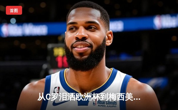 从C罗泪洒欧洲杯到梅西美洲杯救赎：顶级运动员的心理韧性如何炼成？