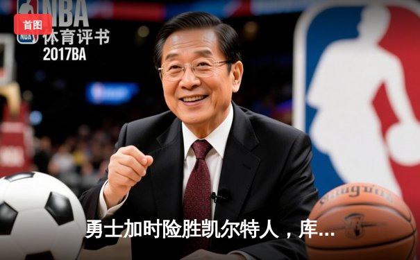 勇士加时险胜凯尔特人，库里狂砍43分率队逆转东部霸主